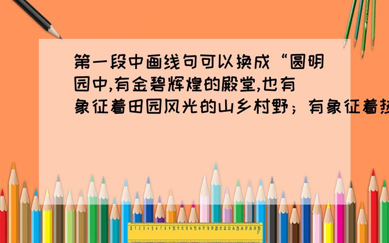 第一段中画线句可以换成“圆明园中,有金碧辉煌的殿堂,也有象征着田园风光的山乡村野；有象征着热闹街市的‘买卖街’,也有玲珑