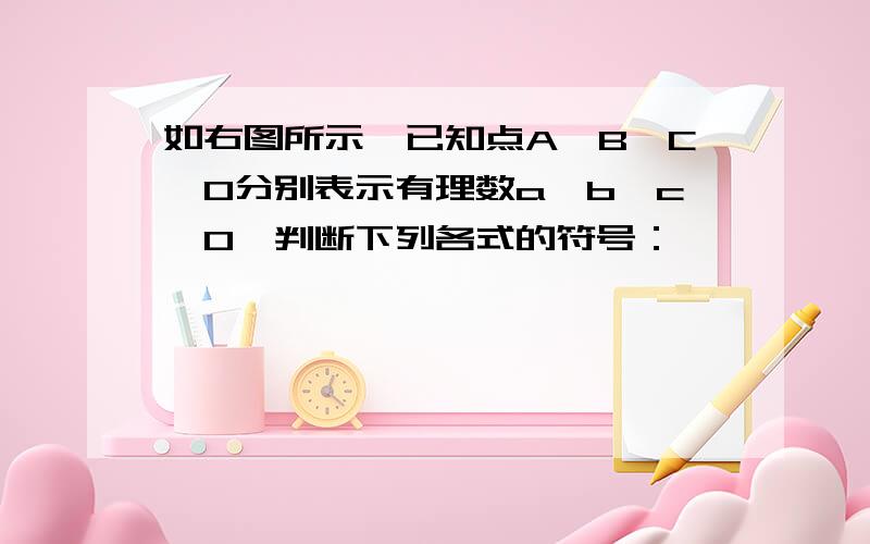 如右图所示,已知点A、B、C、O分别表示有理数a、b、c、0,判断下列各式的符号：