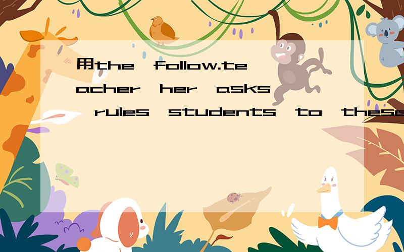 用the,follow.teacher,her,asks,rules,students,to,these造句