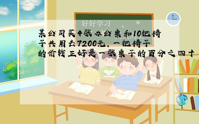 某公司买4张办公桌和10把椅子共用去7200元,一把椅子的价钱正好是一张桌子的百分之四十 凳子和椅子各多少钱