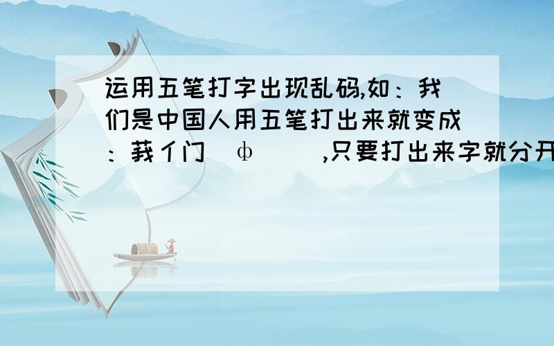 运用五笔打字出现乱码,如：我们是中国人用五笔打出来就变成：莪亻门媞ф啯亽 ,只要打出来字就分开了