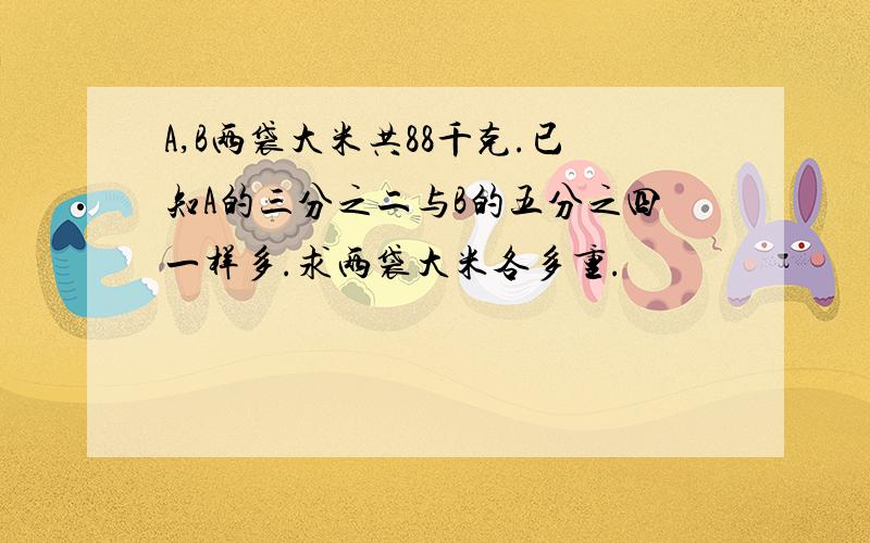 A,B两袋大米共88千克.已知A的三分之二与B的五分之四一样多.求两袋大米各多重.