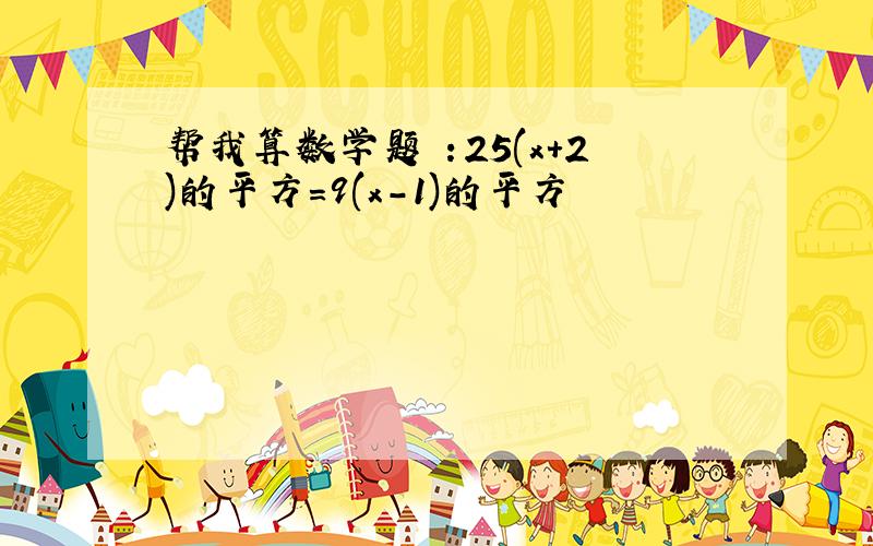 帮我算数学题 ：25(x+2)的平方=9(x-1)的平方