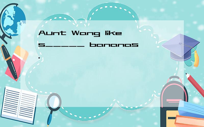 Aunt Wang likes_____ bananas.