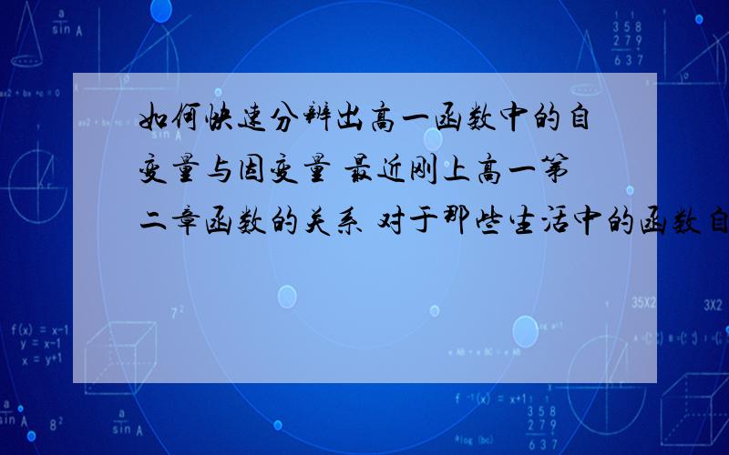 如何快速分辨出高一函数中的自变量与因变量 最近刚上高一第二章函数的关系 对于那些生活中的函数自变与因