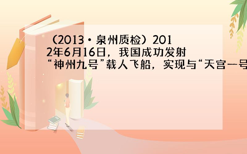 （2013•泉州质检）2012年6月16日，我国成功发射“神州九号”载人飞船，实现与“天宫一号”交会对接．地面指挥中心和