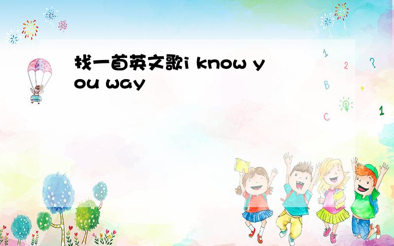 找一首英文歌i know you way