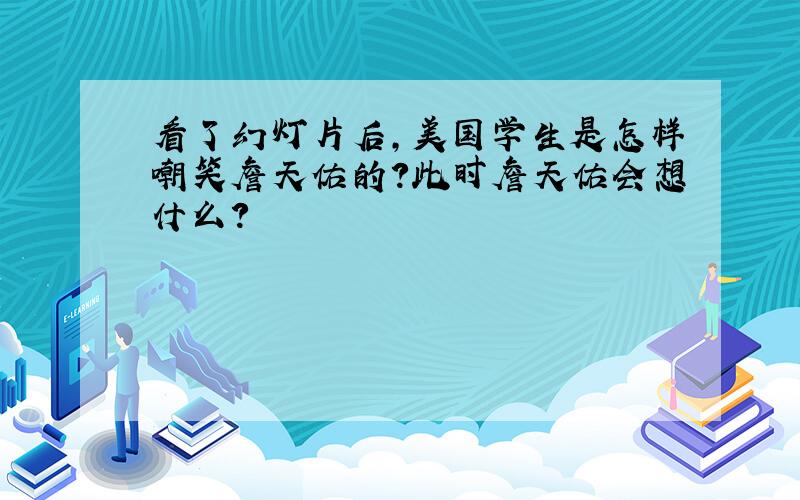 看了幻灯片后,美国学生是怎样嘲笑詹天佑的?此时詹天佑会想什么?