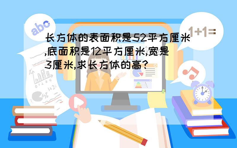 长方体的表面积是52平方厘米,底面积是12平方厘米,宽是3厘米,求长方体的高?