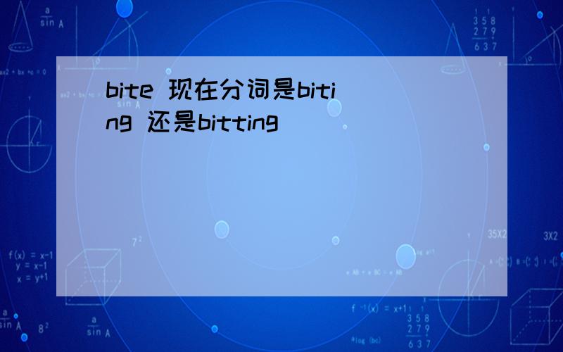 bite 现在分词是biting 还是bitting