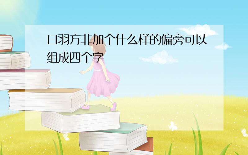 口羽方非加个什么样的偏旁可以组成四个字