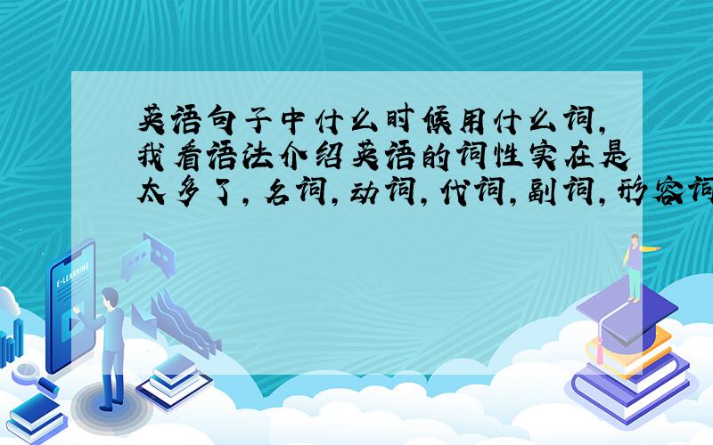 英语句子中什么时候用什么词,我看语法介绍英语的词性实在是太多了,名词,动词,代词,副词,形容词