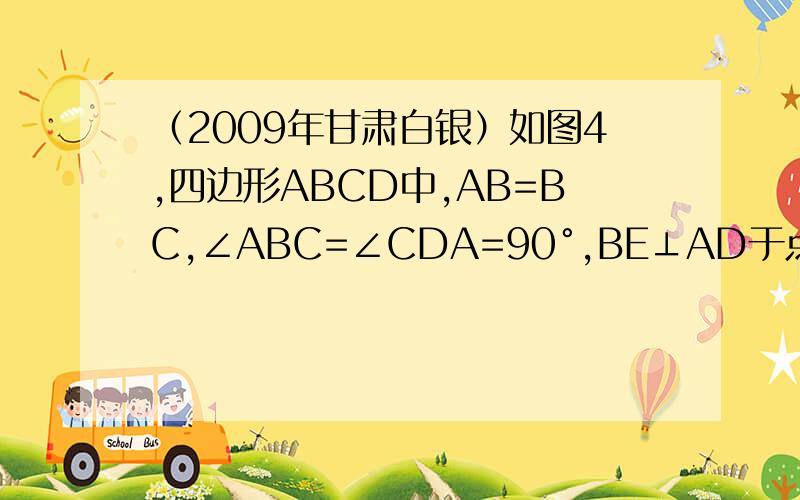 （2009年甘肃白银）如图4,四边形ABCD中,AB=BC,∠ABC=∠CDA=90°,BE⊥AD于点E,且四边形ABC