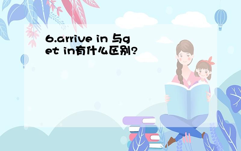 6.arrive in 与get in有什么区别?