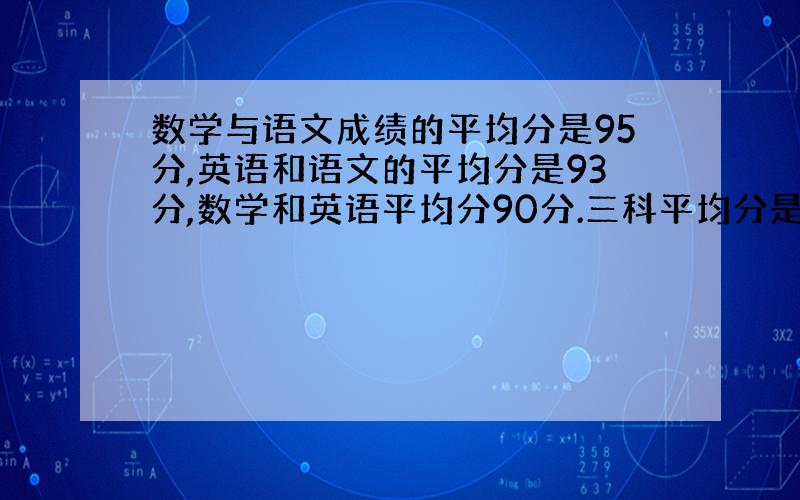 数学与语文成绩的平均分是95分,英语和语文的平均分是93分,数学和英语平均分90分.三科平均分是多少?