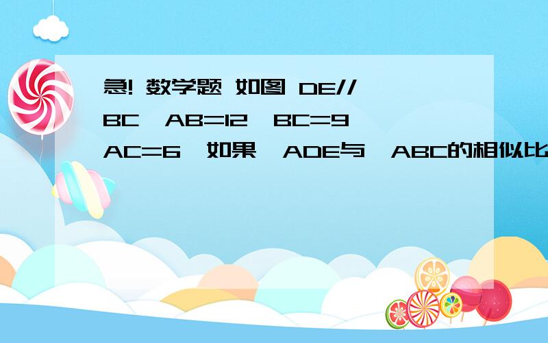 急! 数学题 如图 DE//BC,AB=12,BC=9,AC=6,如果△ADE与△ABC的相似比是1：3求△ADE的周长