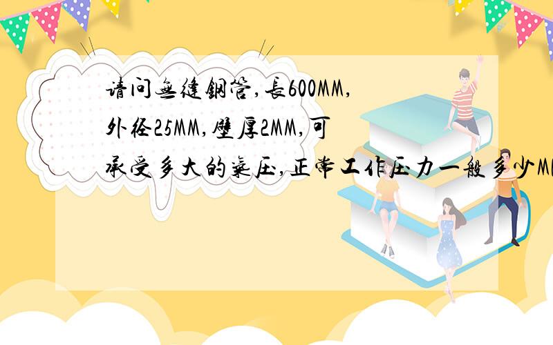 请问无缝钢管,长600MM,外径25MM,壁厚2MM,可承受多大的气压,正常工作压力一般多少MPa合适,