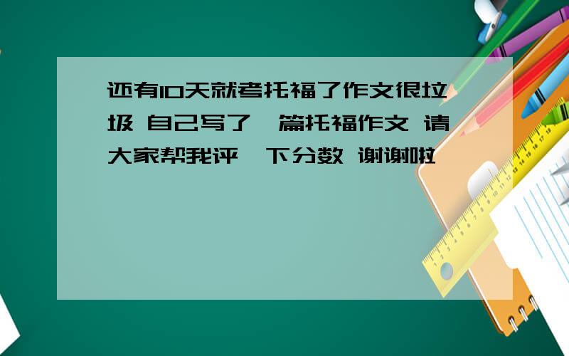 还有10天就考托福了作文很垃圾 自己写了一篇托福作文 请大家帮我评一下分数 谢谢啦