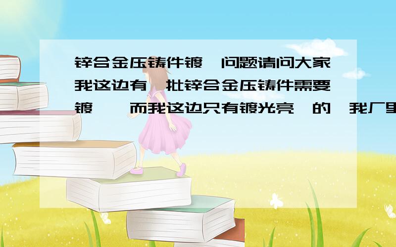 锌合金压铸件镀镍问题请问大家我这边有一批锌合金压铸件需要镀镍,而我这边只有镀光亮镍的,我厂里师傅说直接镀会镀不上去,必须