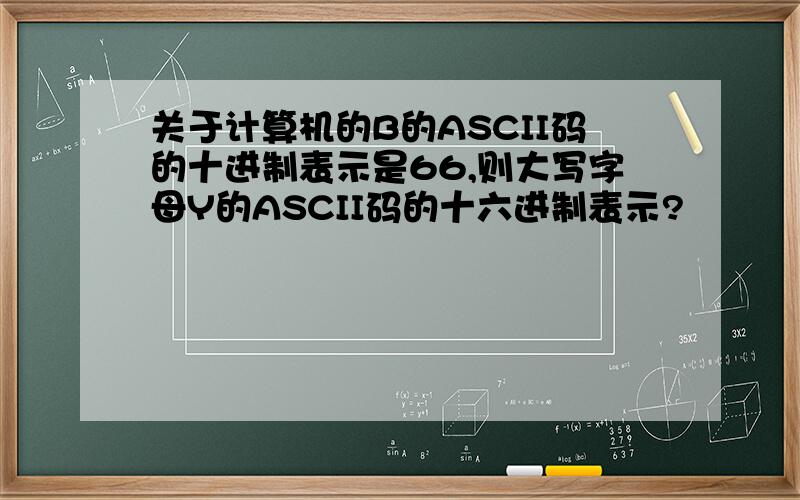 关于计算机的B的ASCII码的十进制表示是66,则大写字母Y的ASCII码的十六进制表示?