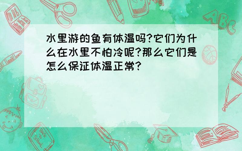 水里游的鱼有体温吗?它们为什么在水里不怕冷呢?那么它们是怎么保证体温正常?