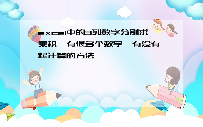 excel中的3列数字分别求乘积,有很多个数字,有没有一起计算的方法