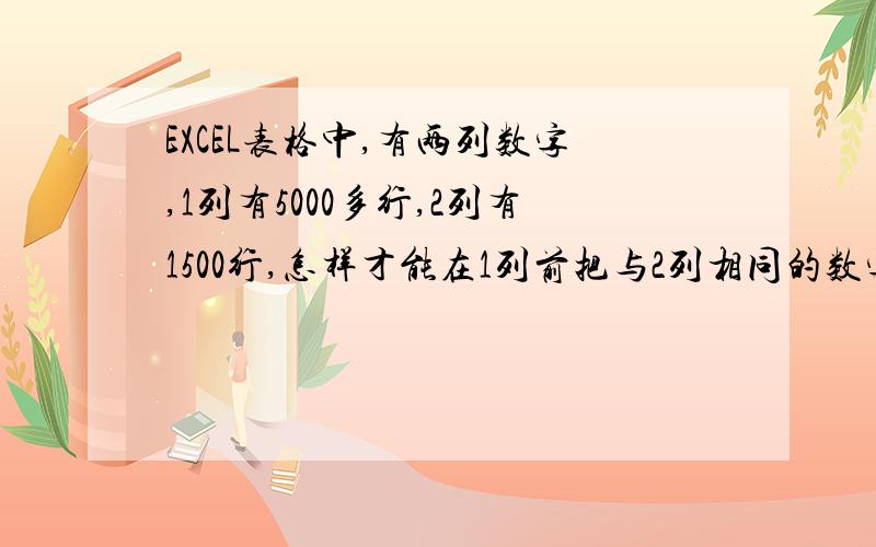 EXCEL表格中,有两列数字,1列有5000多行,2列有1500行,怎样才能在1列前把与2列相同的数字做出标记?