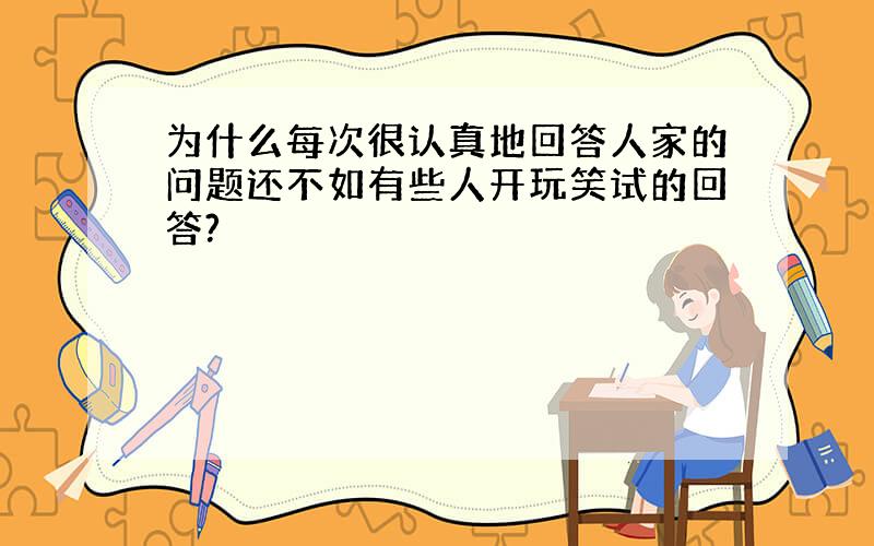 为什么每次很认真地回答人家的问题还不如有些人开玩笑试的回答?