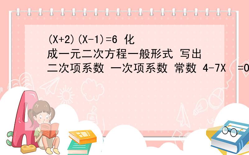 (X+2)(X-1)=6 化成一元二次方程一般形式 写出二次项系数 一次项系数 常数 4-7X²=0化成一元二