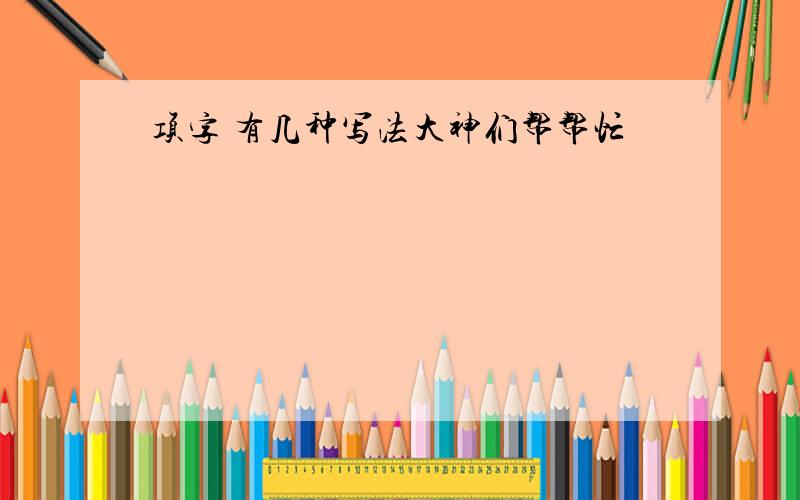 项字 有几种写法大神们帮帮忙