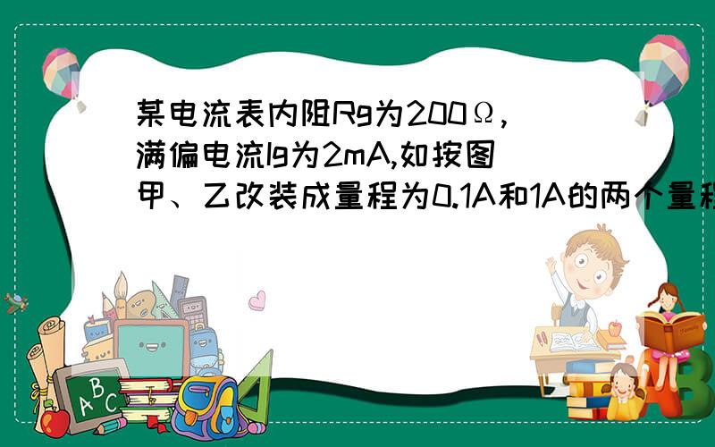 某电流表内阻Rg为200Ω,满偏电流Ig为2mA,如按图甲、乙改装成量程为0.1A和1A的两个量程的电流表,试求?D