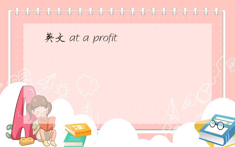 英文 at a profit