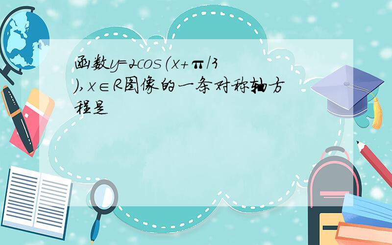 函数y=2cos（x+π/3),x∈R图像的一条对称轴方程是