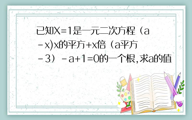 已知X=1是一元二次方程（a-x)x的平方+x倍（a平方-3）-a+1=0的一个根,求a的值