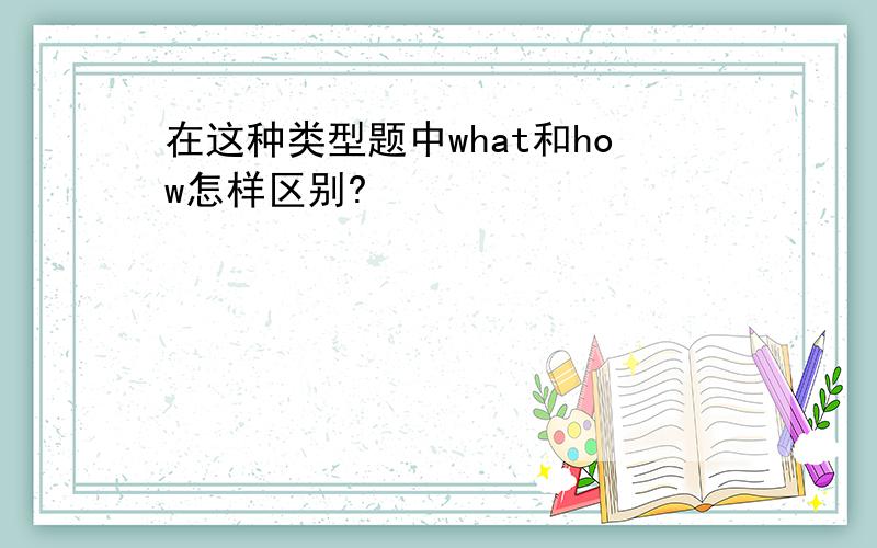 在这种类型题中what和how怎样区别?