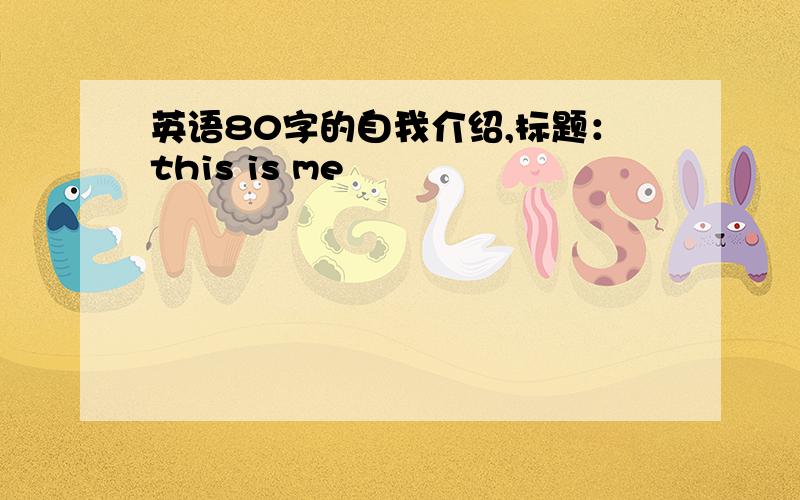 英语80字的自我介绍,标题：this is me