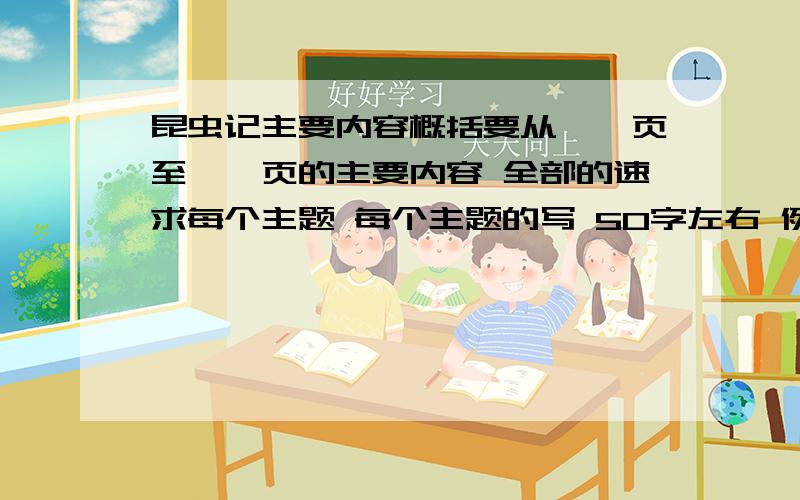 昆虫记主要内容概括要从——页至——页的主要内容 全部的速求每个主题 每个主题的写 50字左右 例如：从1页至9页 主要内