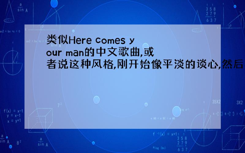 类似Here comes your man的中文歌曲,或者说这种风格,刚开始像平淡的谈心,然后突然爆发出强烈的感情