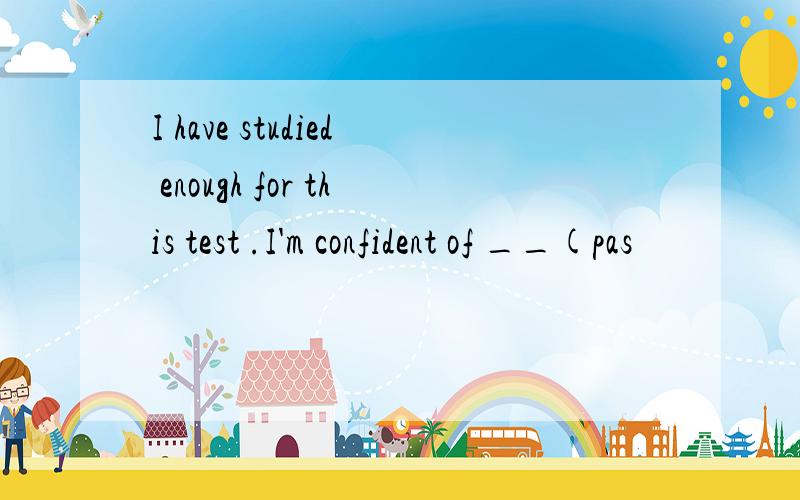 I have studied enough for this test .I'm confident of __(pas