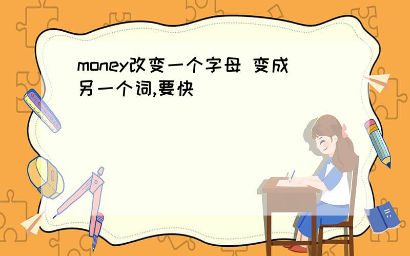 money改变一个字母 变成另一个词,要快