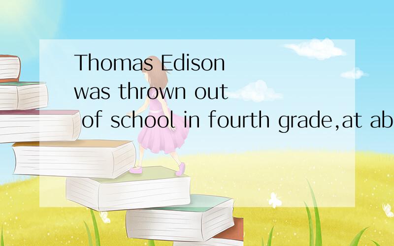 Thomas Edison was thrown out of school in fourth grade,at ab