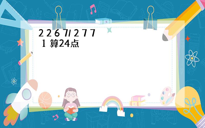 2 2 6 7/ 2 7 7 1 算24点