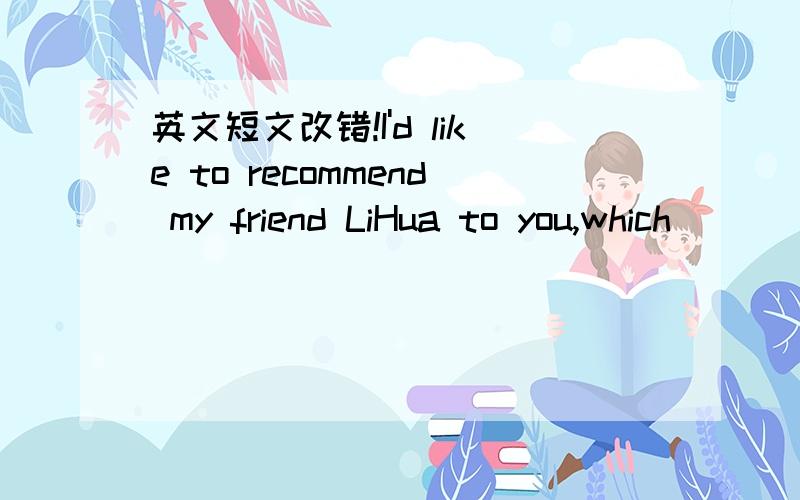 英文短文改错!I'd like to recommend my friend LiHua to you,which[]