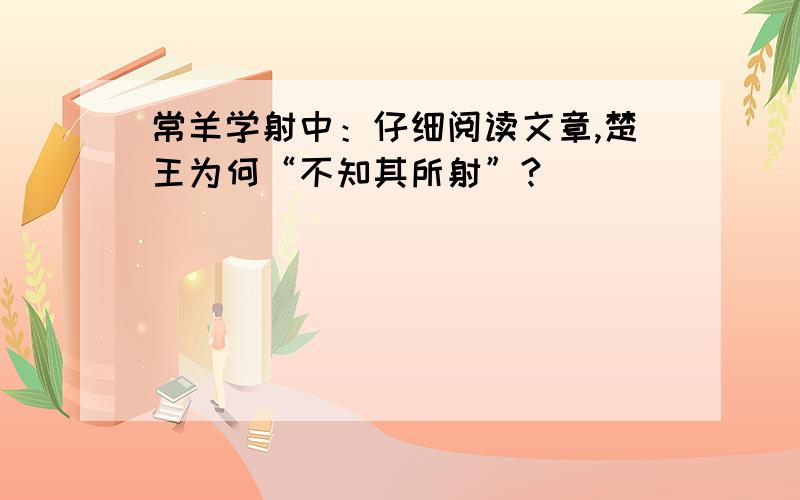 常羊学射中：仔细阅读文章,楚王为何“不知其所射”?