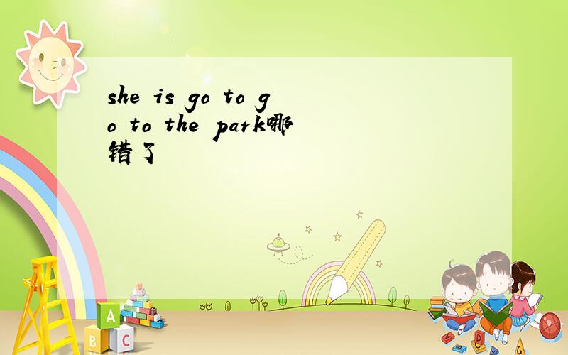 she is go to go to the park哪错了