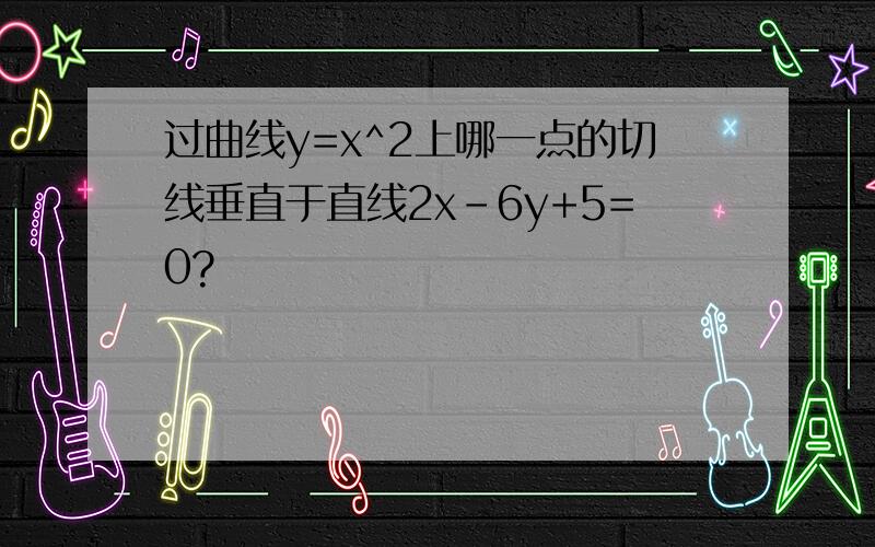 过曲线y=x^2上哪一点的切线垂直于直线2x-6y+5=0?