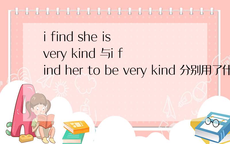 i find she is very kind 与i find her to be very kind 分别用了什么结构