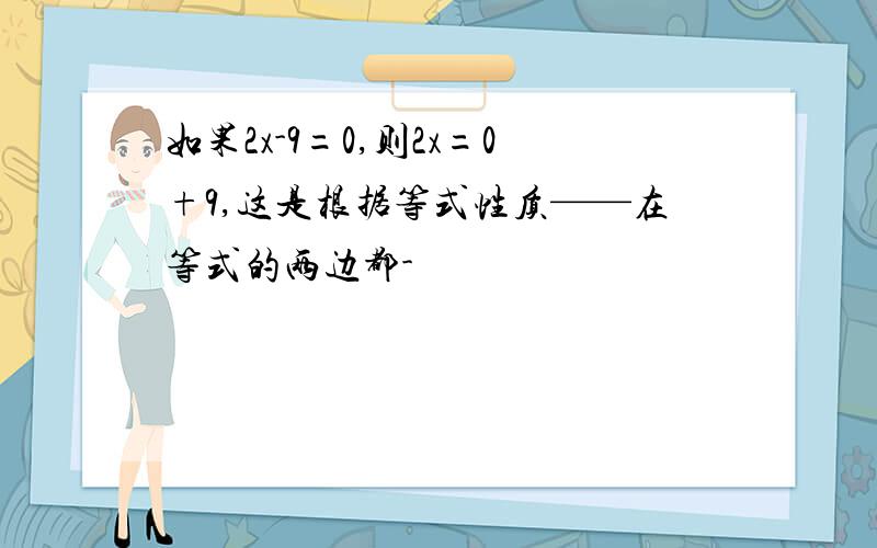 如果2x-9=0,则2x=0+9,这是根据等式性质——在等式的两边都-