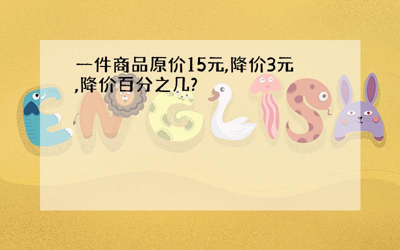 一件商品原价15元,降价3元,降价百分之几?