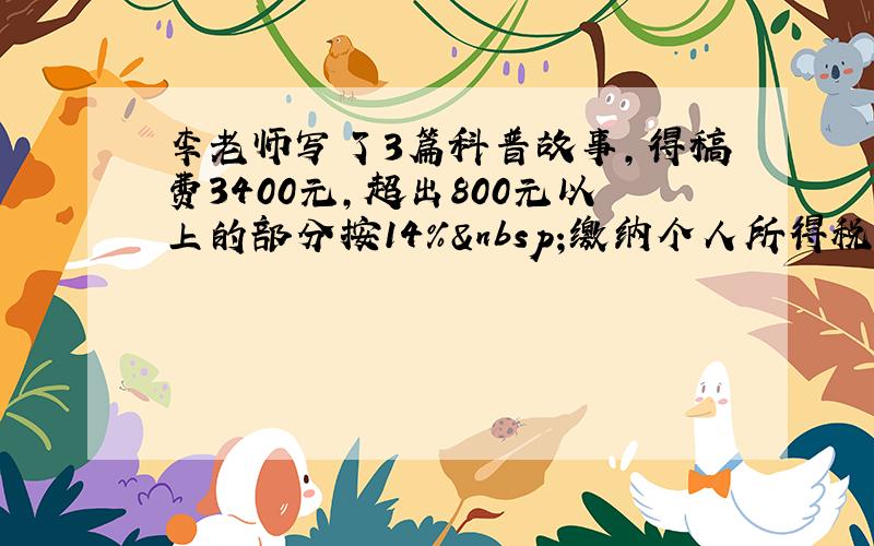 李老师写了3篇科普故事，得稿费3400元，超出800元以上的部分按14% 缴纳个人所得税，李老师应缴税多少元？